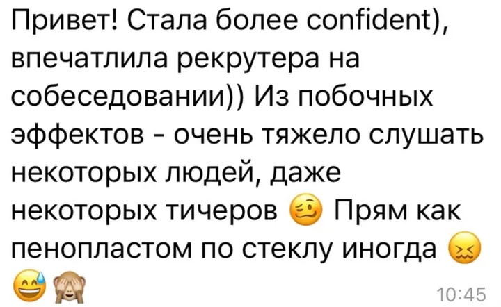 Стала более confident, впечатлила рекрутера на собеседовании. Из побочных эффектов - очень тяжело слушать некоторых людей, даже некоторых тичеров. Прям как пенопластом по стеклу иногда