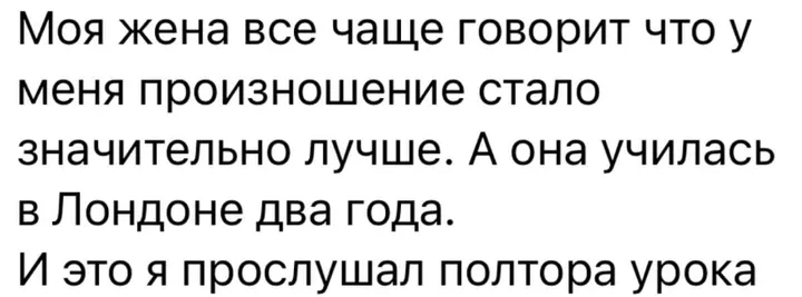 Моя жена все чаще говорит что у меня произношение стало значительно лучше. А она училась в Лондоне два года. И это я прослушал полтора урока